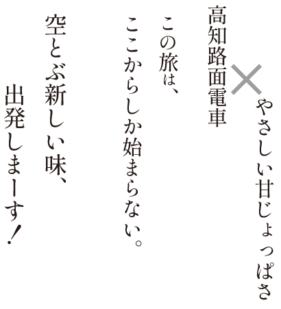やさしい甘じょっぱさ×高知路面電車、この旅は、ここからしか始まらない。空とぶ新しい味、出発しまーす！